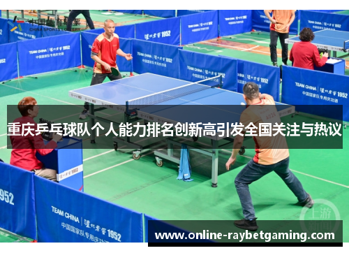 重庆乒乓球队个人能力排名创新高引发全国关注与热议